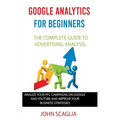 Google Analytics for Beginners: the complete guide to Advertising Analysis: Analize Your PPC Campaigns on Google and Youtube and Improve Your Business