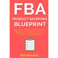 FBA Product Sourcing Blueprint: How to Find, Evaluate, and Hire the Best Suppliers at the Best Prices for Your Fulfillment by Amazon Business
