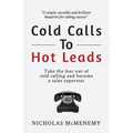 Cold Calls To Hot Leads: Take the fear out of cold calling and become a sales superstar