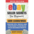 Earn $5000/Week - eBay Seller Secrets for Beginners: Proven Tips, Tricks, and Strategies to Increase Sales, Maximize Profits, and Build a Successful e