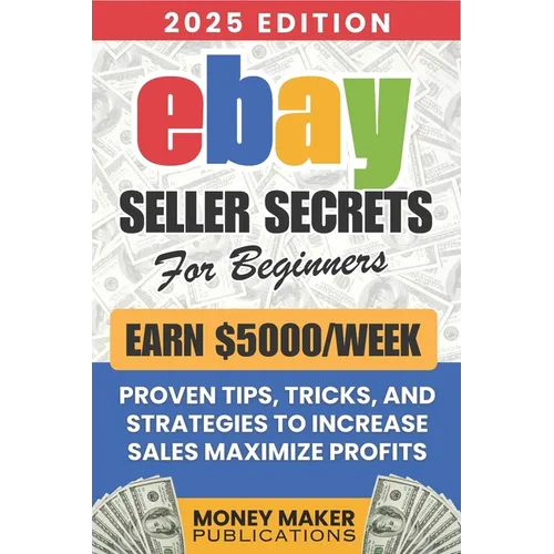 Earn $5000/Week - eBay Seller Secrets for Beginners: Proven Tips, Tricks, and Strategies to Increase Sales, Maximize Profits, and Build a Successful e