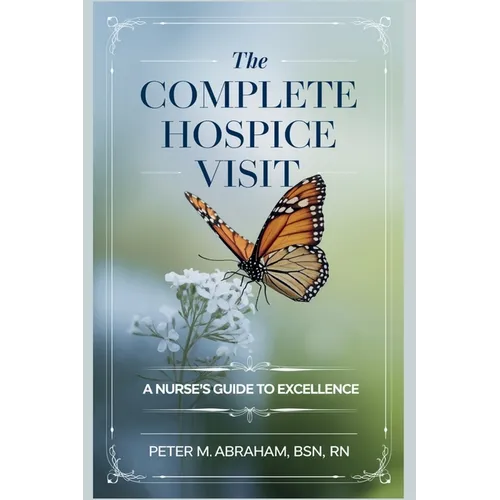 The Complete Hospice Visit: A Nurse's Guide to Excellence