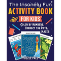The Insanely Fun Activity Book For Kids: Color By Numbers, Connect The Dots, Mazes