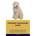 Australian Labradoodle Guide Australian Labradoodle Guide Includes: Australian Labradoodle Training, Diet, Socializing, Care, Grooming, and More