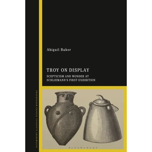 Troy on Display: Scepticism and Wonder at Schliemann's First Exhibition