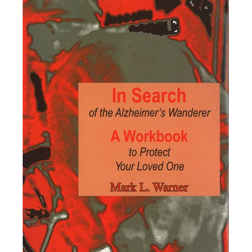 In Search of the Alzheimer's Wanderer: A Workbook to Protect Your Loved One