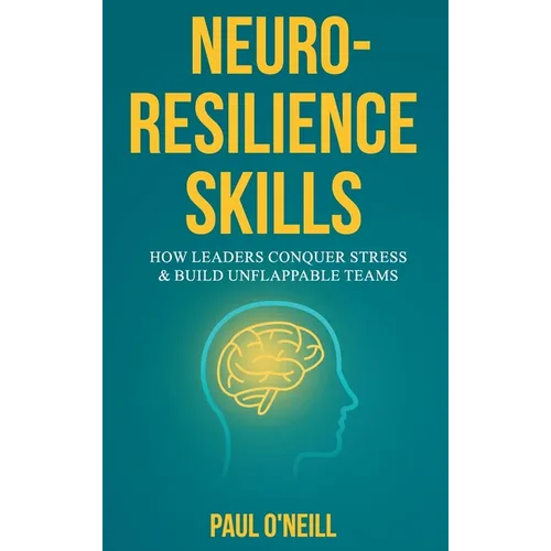 Neuro-Resilience Skills: How Leaders Conquer Stress & Build Unflappable Teams