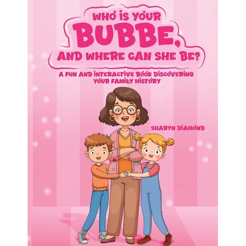 Who Is Your Bubbe, and Where Can She Be?: A Fun and Interactive Book Discovering Your Family History
