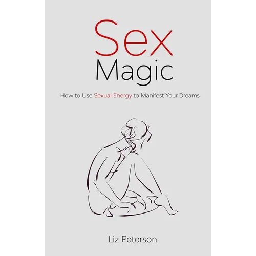 Sex Magic: How to Use Sexual Energy to Manifest Your Dreams