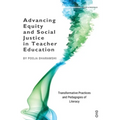 Advancing Equity and Social Justice in Teacher: Transformative Practices and Pedagogies of Literacy