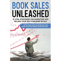 Book Sales Unleashed: 10 Vital Strategies for Marketing and Selling Your Self-Published Books