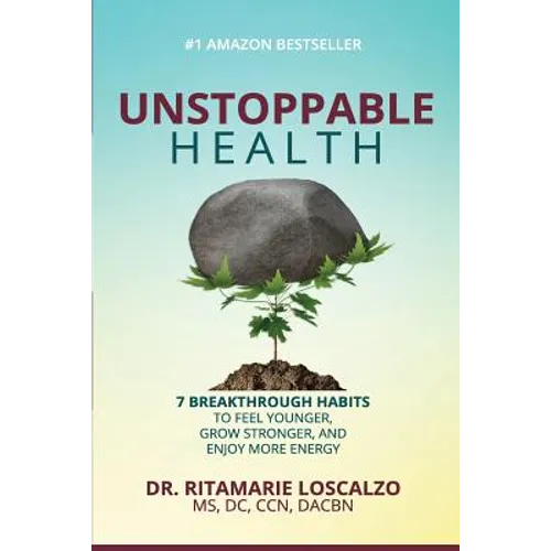 Unstoppable Health: 7 Breakthrough Habits to Feel Younger, Grow Stronger, And Enjoy More Energy