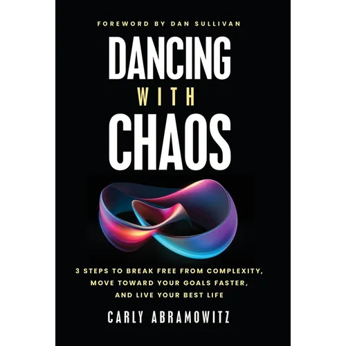 Dancing with Chaos: 3 Steps to Break Free from Complexity, Move Toward Your Goals Faster, and Live Your Best Life