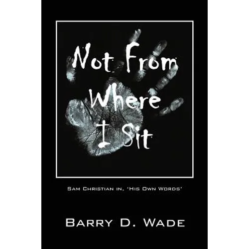 Not From Where I Sit: Sam Christian in, 'His Own Words'