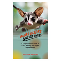 Sugar Glider Unleashed: A Comprehensive Guide to Care, Bonding and Joyful Companionship