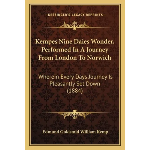 Kempes Nine Daies Wonder, Performed In A Journey From London To Norwich: Wherein Every Days Journey Is Pleasantly Set Down (1884)