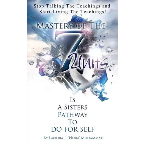 Stop Talking The Teachings And Start Living The Teachings: Mastery of the 7 Units is a Sisters Pathway to Do For Self