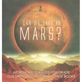 Can We Live on Mars? Astronomy for Kids 5th Grade Children's Astronomy & Space Books