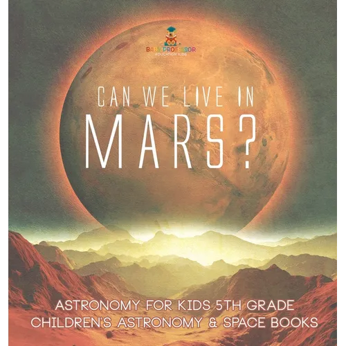 Can We Live on Mars? Astronomy for Kids 5th Grade Children's Astronomy & Space Books