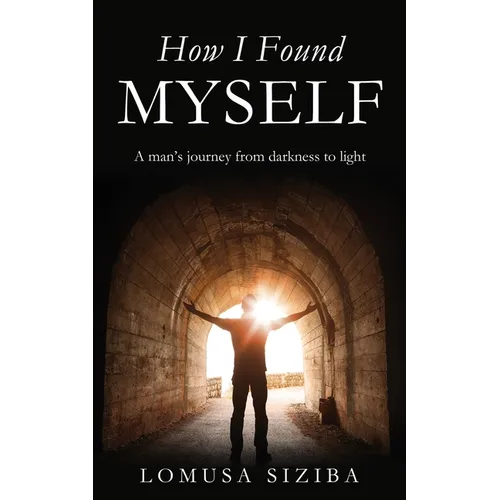 How l found myself: A man's journey from darkness to light