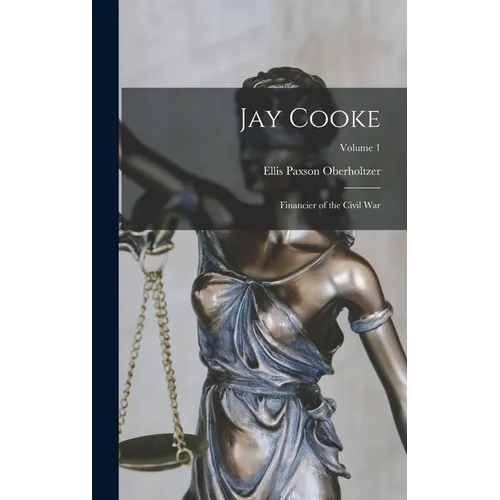 Jay Cooke: Financier of the Civil War; Volume 1
