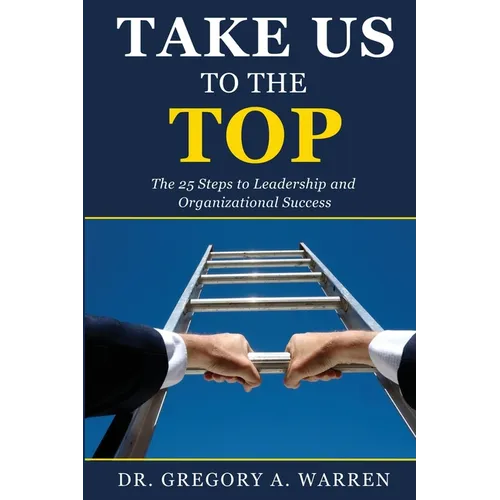Take Us to the Top: The 25 Steps to Leadership and Organizational Success