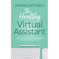 The Healthy Virtual Assistant: How to Become a Virtual Assistant for the Health and Wellness Industry