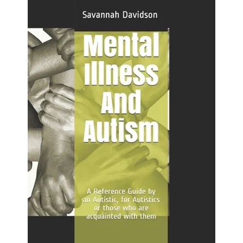 Mental Illness And Autism: A Reference Guide by an Autistic, for Autistics or those who are acquainted with them