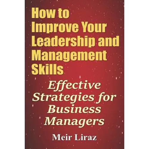 How to Improve Your Leadership and Management Skills - Effective Strategies for Business Managers