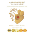 A Healing Guide to having a Baby: Infertility, Emotional Wounds and Taking Back Your Power