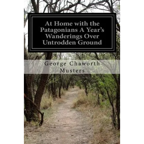 At Home with the Patagonians A Year's Wanderings Over Untrodden Ground