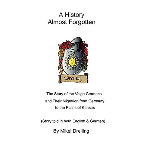 A History Almost Forgotten: The Story of the Volga Germans and Their Migration from Germany to the Plains of Kansas