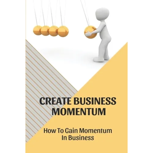 Create Business Momentum: How To Gain Momentum In Business: Guide For Leaders To Create Business Momentum