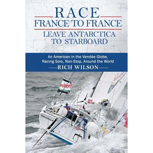 Race France to France: Leave Antarctica to Starboard: An American in the Vendée Globe, Racing Solo, Non-Stop, Around the World