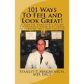 101 Ways To Feel and Look Great!: A Plastic Surgeon's Guide To Improve Your Life From The Inside Out