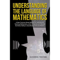 Understanding the Language of Mathematics: A New Common-Sense Method for Learning and Teaching Mathematics, which Enhances and Liberates the Brain's A