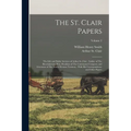 The St. Clair Papers: The Life and Public Services of Arthur St. Clair: Soldier of The Revolutionary War, President of The Continental Congr
