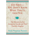 Eat First - You Don't Know What They'll Give You: The Adventures of an Immigrant Family and Their Feminist Daughter