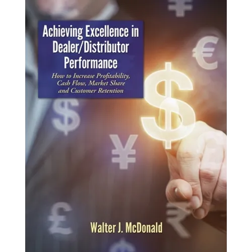 Achieving Excellence in Dealer/Distributor Performance: How to Increase Profitability, Cash Flow, Market Share and Customer Retention (Excellence In I