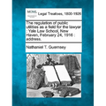 The Regulation of Public Utilities as a Field for the Lawyer: Yale Law School, New Haven, February 24, 1916: Address.
