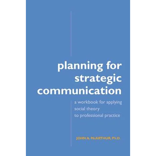 Planning for Strategic Communication: A workbook for applying social theory to professional practice