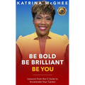 Be Bold Be Brilliant Be You: Lessons from the C-Suite to Accelerate Your Career