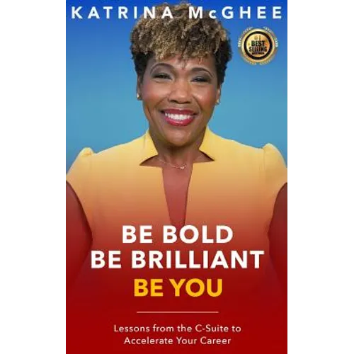 Be Bold Be Brilliant Be You: Lessons from the C-Suite to Accelerate Your Career