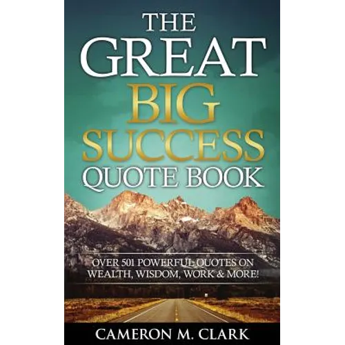 The Great Big Success Quote Book: Over 501 Powerful Quotes on Wealth, Wisdom, Work & More!