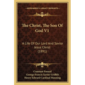The Christ, The Son Of God V1: A Life Of Our Lord And Savior Jesus Christ (1891)