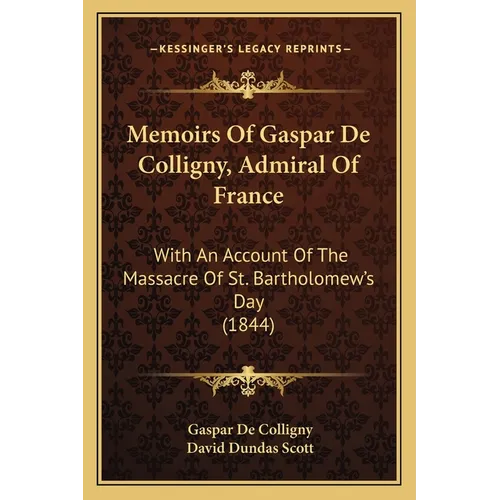 Memoirs Of Gaspar De Colligny, Admiral Of France: With An Account Of The Massacre Of St. Bartholomew's Day (1844)