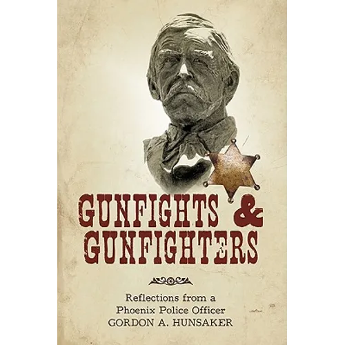 Gunfights & Gunfighters: Reflections from a Phoenix Police Officer