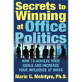 Secrets to Winning at Office Politics: How to Achieve Your Goals and Increase Your Influence at Work