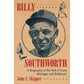 Billy Southworth: A Biography of the Hall of Fame Manager and Ballplayer