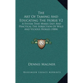 The Art Of Taming And Educating The Horse V2: A System That Makes Easy And Practical The Subjection Of Wild And Vicious Horses (1884)